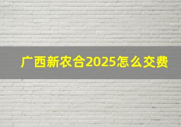 广西新农合2025怎么交费