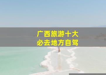 广西旅游十大必去地方自驾