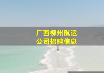 广西柳州航运公司招聘信息