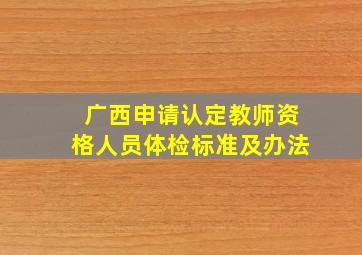 广西申请认定教师资格人员体检标准及办法