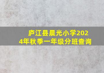 庐江县晨光小学2024年秋季一年级分班查询