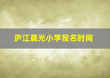 庐江晨光小学报名时间