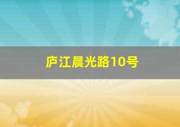 庐江晨光路10号