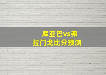 库亚巴vs弗拉门戈比分预测