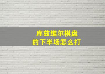 库兹维尔棋盘的下半场怎么打