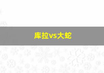 库拉vs大蛇