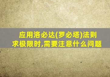 应用洛必达(罗必塔)法则求极限时,需要注意什么问题