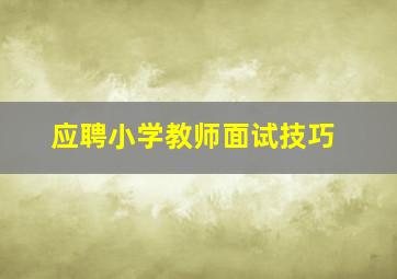 应聘小学教师面试技巧