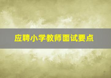 应聘小学教师面试要点