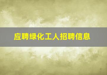 应聘绿化工人招聘信息