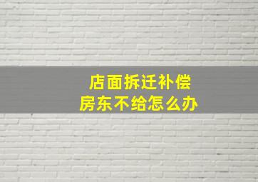 店面拆迁补偿房东不给怎么办