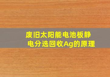 废旧太阳能电池板静电分选回收Ag的原理