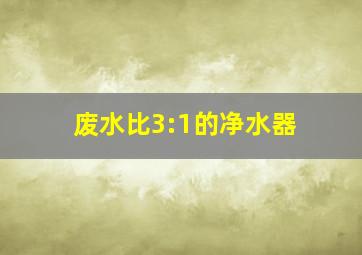 废水比3:1的净水器