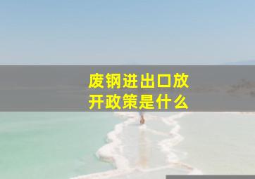 废钢进出口放开政策是什么