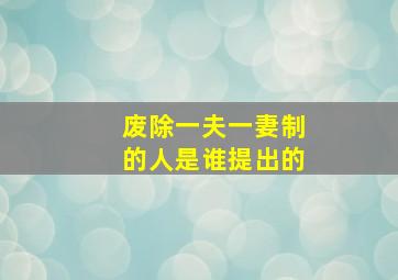 废除一夫一妻制的人是谁提出的