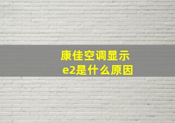 康佳空调显示e2是什么原因