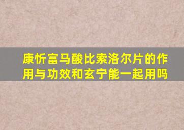 康忻富马酸比索洛尔片的作用与功效和玄宁能一起用吗