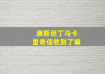 康斯坦丁马卡里奇信收到了嘛