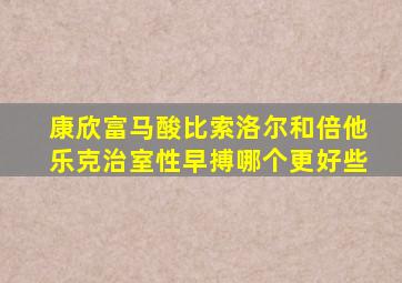 康欣富马酸比索洛尔和倍他乐克治室性早搏哪个更好些