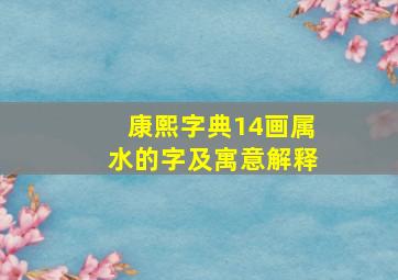 康熙字典14画属水的字及寓意解释