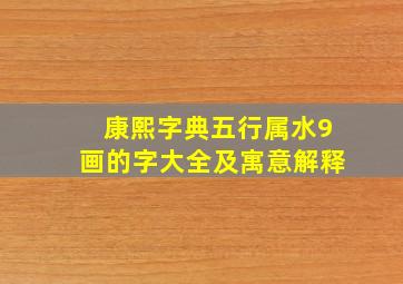 康熙字典五行属水9画的字大全及寓意解释