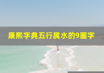 康熙字典五行属水的9画字