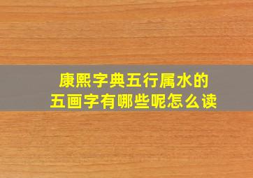 康熙字典五行属水的五画字有哪些呢怎么读