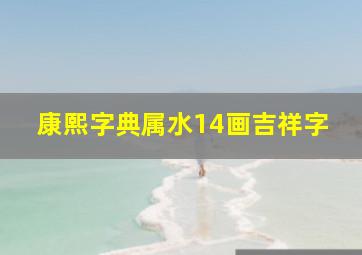 康熙字典属水14画吉祥字