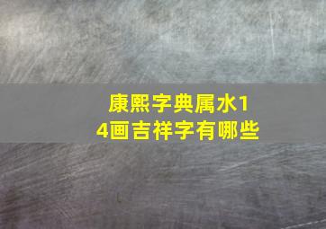 康熙字典属水14画吉祥字有哪些