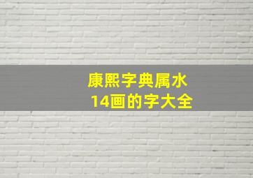 康熙字典属水14画的字大全