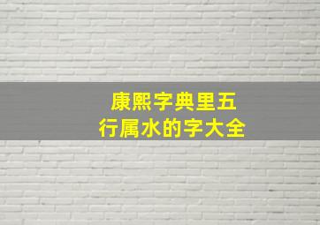 康熙字典里五行属水的字大全