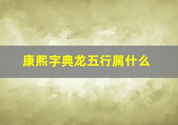 康熙字典龙五行属什么