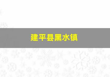 建平县黑水镇