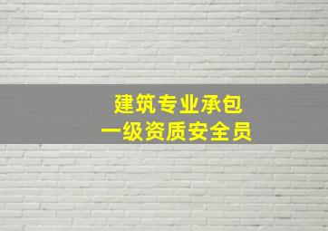 建筑专业承包一级资质安全员