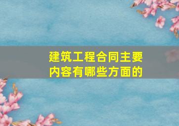 建筑工程合同主要内容有哪些方面的