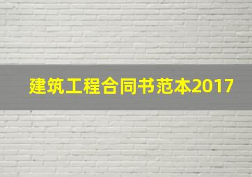 建筑工程合同书范本2017