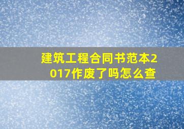 建筑工程合同书范本2017作废了吗怎么查