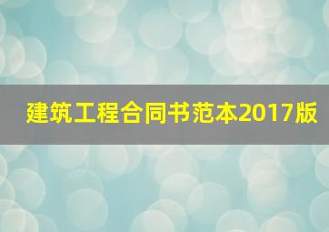 建筑工程合同书范本2017版