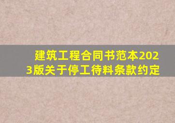 建筑工程合同书范本2023版关于停工待料条款约定