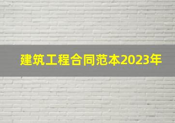 建筑工程合同范本2023年