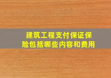 建筑工程支付保证保险包括哪些内容和费用