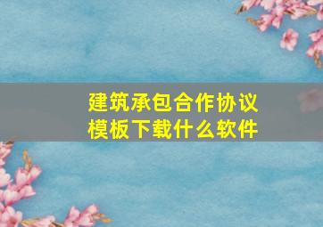 建筑承包合作协议模板下载什么软件