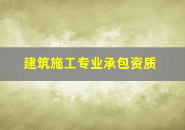 建筑施工专业承包资质