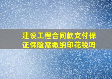 建设工程合同款支付保证保险需缴纳印花税吗