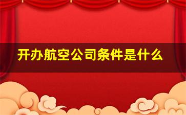 开办航空公司条件是什么