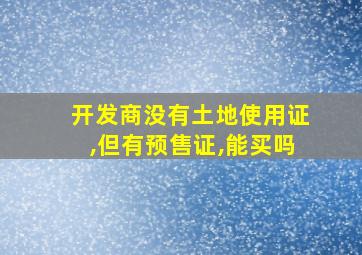 开发商没有土地使用证,但有预售证,能买吗