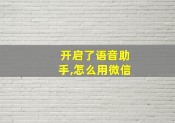 开启了语音助手,怎么用微信