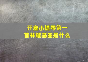 开塞小提琴第一首林耀基曲是什么