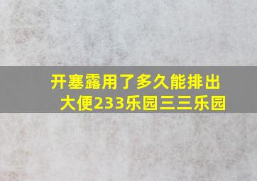 开塞露用了多久能排出大便233乐园三三乐园