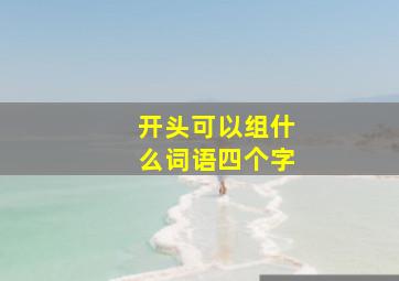 开头可以组什么词语四个字